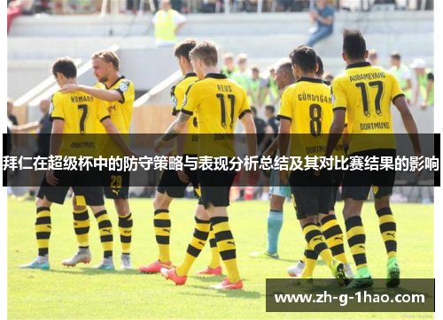 拜仁在超级杯中的防守策略与表现分析总结及其对比赛结果的影响 拜仁在超级杯中的防守策略与表现分析总结及其对比赛结果的影响