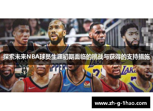 探索未来NBA球员生涯初期面临的挑战与获得的支持措施
