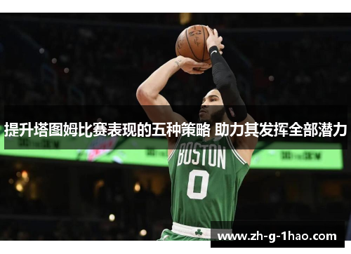 提升塔图姆比赛表现的五种策略 助力其发挥全部潜力