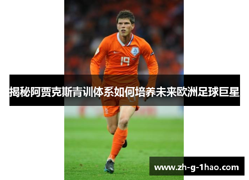 揭秘阿贾克斯青训体系如何培养未来欧洲足球巨星