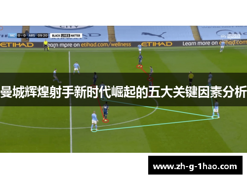 曼城辉煌射手新时代崛起的五大关键因素分析 曼城辉煌射手新时代崛起的五大关键因素分析