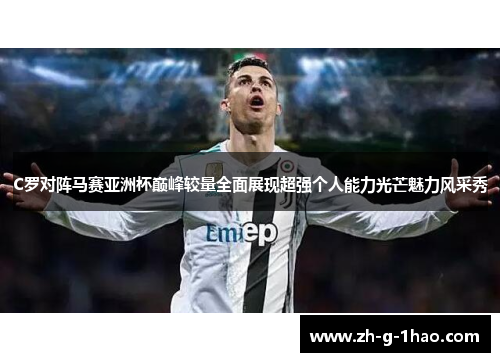C罗对阵马赛亚洲杯巅峰较量全面展现超强个人能力光芒魅力风采秀