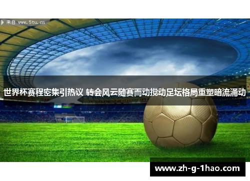 世界杯赛程密集引热议 转会风云随赛而动搅动足坛格局重塑暗流涌动