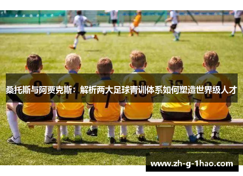 桑托斯与阿贾克斯：解析两大足球青训体系如何塑造世界级人才