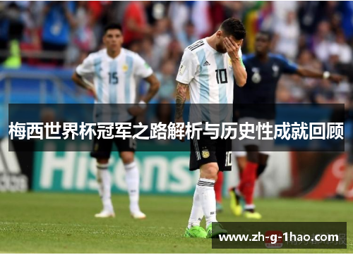 梅西世界杯冠军之路解析与历史性成就回顾 梅西世界杯冠军之路解析与历史性成就回顾