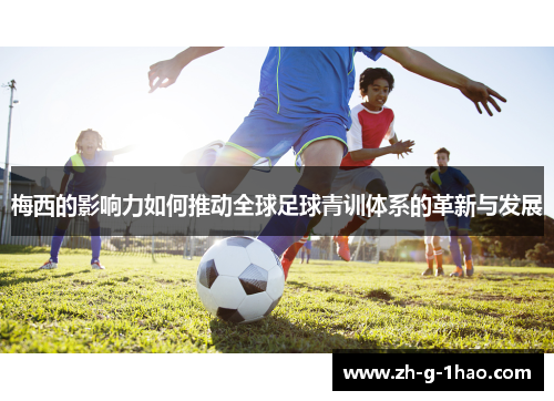 梅西的影响力如何推动全球足球青训体系的革新与发展
