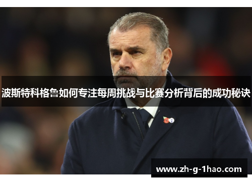 波斯特科格鲁如何专注每周挑战与比赛分析背后的成功秘诀