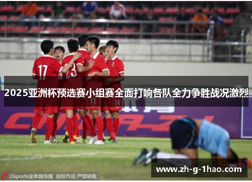 2025亚洲杯预选赛小组赛全面打响各队全力争胜战况激烈