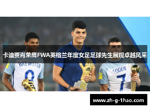 卡迪贾肖荣膺FWA英格兰年度女足足球先生展现卓越风采 卡迪贾肖荣膺FWA英格兰年度女足足球先生展现卓越风采