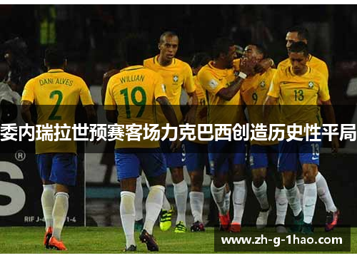 委内瑞拉世预赛客场力克巴西创造历史性平局