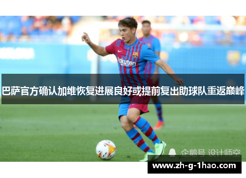 巴萨官方确认加维恢复进展良好或提前复出助球队重返巅峰