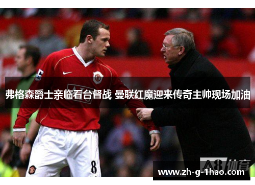 弗格森爵士亲临看台督战 曼联红魔迎来传奇主帅现场加油