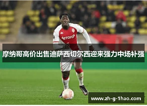 摩纳哥高价出售迪萨西切尔西迎来强力中场补强 摩纳哥高价出售迪萨西切尔西迎来强力中场补强