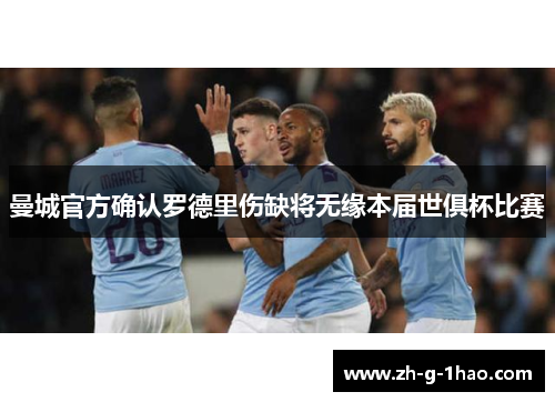 曼城官方确认罗德里伤缺将无缘本届世俱杯比赛 曼城官方确认罗德里伤缺将无缘本届世俱杯比赛