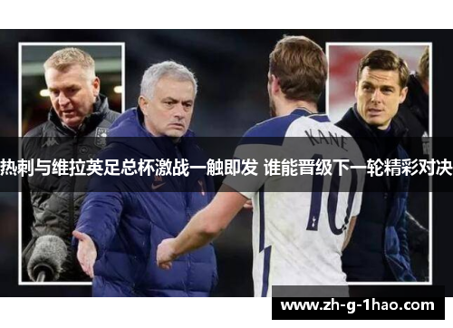 热刺与维拉英足总杯激战一触即发 谁能晋级下一轮精彩对决 热刺与维拉英足总杯激战一触即发 谁能晋级下一轮精彩对决