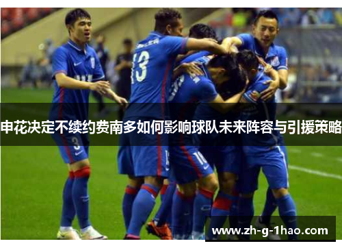 申花决定不续约费南多如何影响球队未来阵容与引援策略