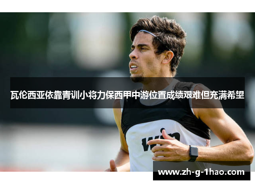 瓦伦西亚依靠青训小将力保西甲中游位置成绩艰难但充满希望 瓦伦西亚依靠青训小将力保西甲中游位置成绩艰难但充满希望
