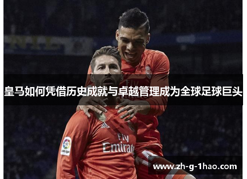 皇马如何凭借历史成就与卓越管理成为全球足球巨头