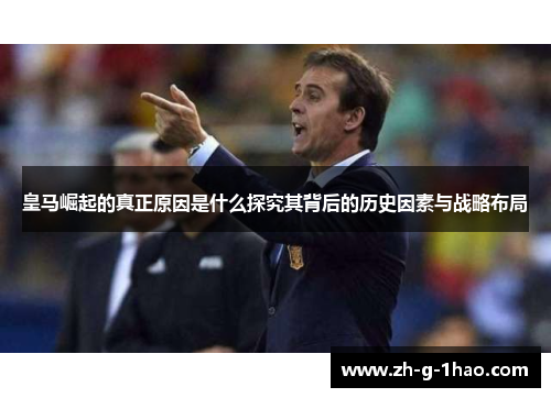 皇马崛起的真正原因是什么探究其背后的历史因素与战略布局