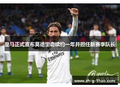 皇马正式宣布莫德里奇续约一年并担任新赛季队长