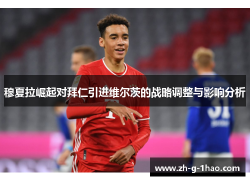 穆夏拉崛起对拜仁引进维尔茨的战略调整与影响分析