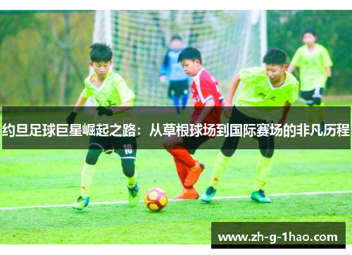 约旦足球巨星崛起之路：从草根球场到国际赛场的非凡历程
