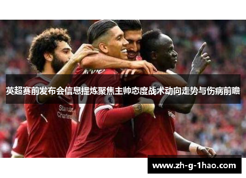 英超赛前发布会信息提炼聚焦主帅态度战术动向走势与伤病前瞻