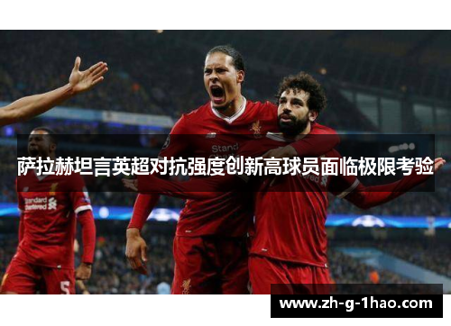 萨拉赫坦言英超对抗强度创新高球员面临极限考验
