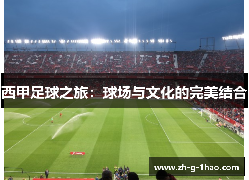 西甲足球之旅:球场与文化的完美结合 西甲足球之旅:球场与文化的完美结合