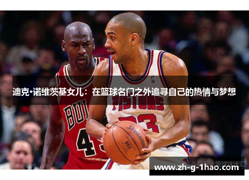 迪克·诺维茨基女儿：在篮球名门之外追寻自己的热情与梦想