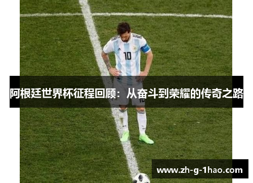 阿根廷世界杯征程回顾：从奋斗到荣耀的传奇之路