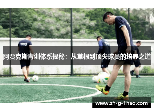 阿贾克斯青训体系揭秘：从草根到顶尖球员的培养之道