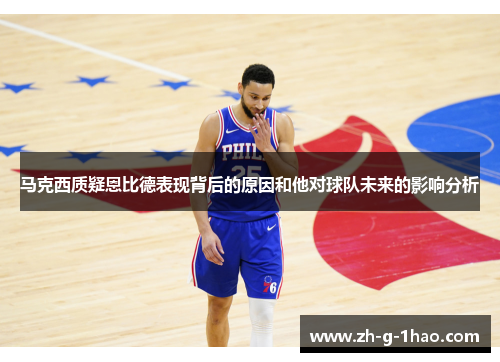 马克西质疑恩比德表现背后的原因和他对球队未来的影响分析