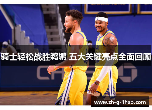 骑士轻松战胜鹈鹕 五大关键亮点全面回顾