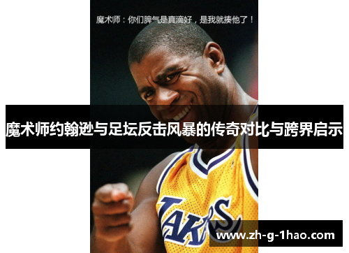 魔术师约翰逊与足坛反击风暴的传奇对比与跨界启示 魔术师约翰逊与足坛反击风暴的传奇对比与跨界启示